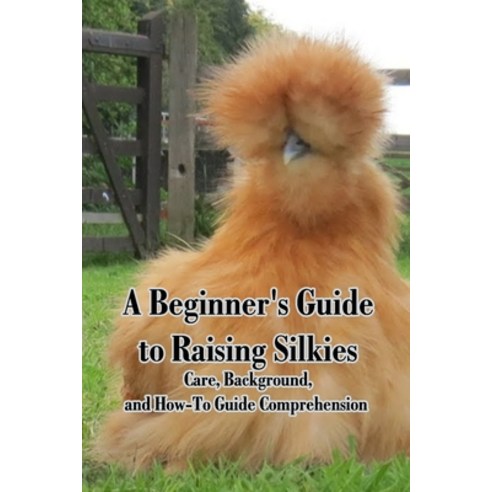 A Beginner''s Guide to Raising Silkies: Care Background and How-To Guide Comprehension: Caring for ... Paperback, Independently Published, English, 9798742920274