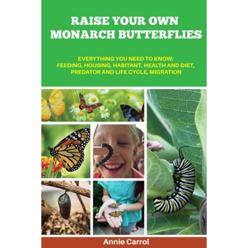 (영문도서) Raise Your Own Monarch Butterflies: Everything You Need to Know: Feeding Housing Habitant ... Paperback, Independently Published, English, 9798511570112