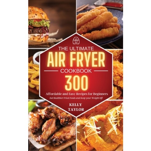 The Ultimate Air Fryer Cookbook: 300 Affordable and Easy Recipes for Beginners - Eat Healthier Frie... Hardcover, Kelly Taylor, English, 9781801649711