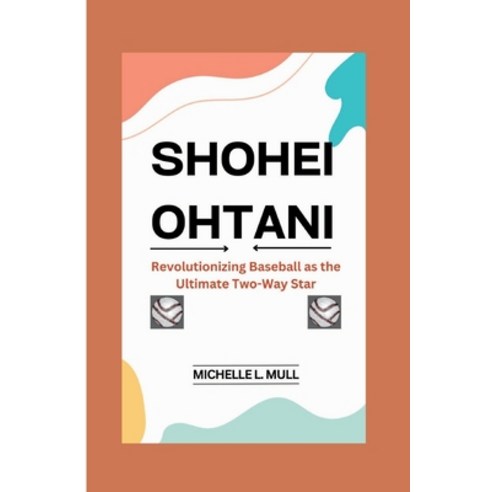 (영문도서) Shohei Ohtani: Revolutionizing Baseball as the Ultimate Two-Way Star Paperback, Independently Published, English, 9798883732736