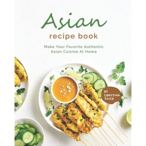 (영문도서) Asian Recipe Book: Make Your Favorite Authentic Asian Cuisine At Home Paperback, Independently Published, English, 9798452191995