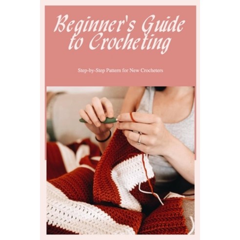 (영문도서) Beginner''s Guide to Crocheting: Step-by-Step Pattern for New Crocheters Paperback, Independently Published, English, 9798361773015