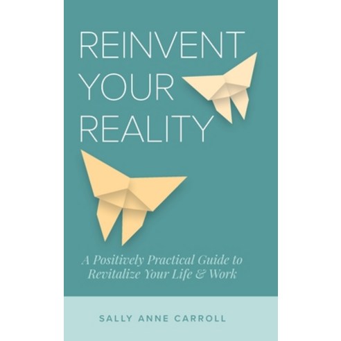 (영문도서) Reinvent Your Reality: A Positively Practical Guide to Revitalize Your Life & Work Hardcover, Artisan Communications, English, 9798985067132