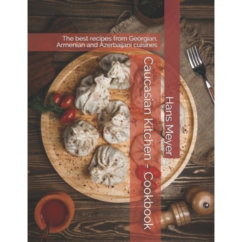 Caucasian Kitchen - Cookbook: The best recipes from Georgian Armenian and Azerbaijani cuisines Paperback, Independently Published, English, 9798722804365