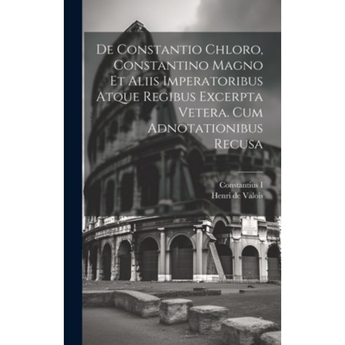 (영문도서) De Constantio Chloro Constantino Magno Et Aliis Imperatoribus Atque Regibus Excerpta Vetera.... Hardcover, Legare Street Press, English, 9781019655535