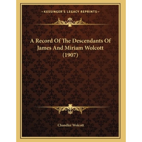 A Record Of The Descendants Of James And Miriam Wolcott (1907) Paperback, Kessinger Publishing, English, 9781164144526
