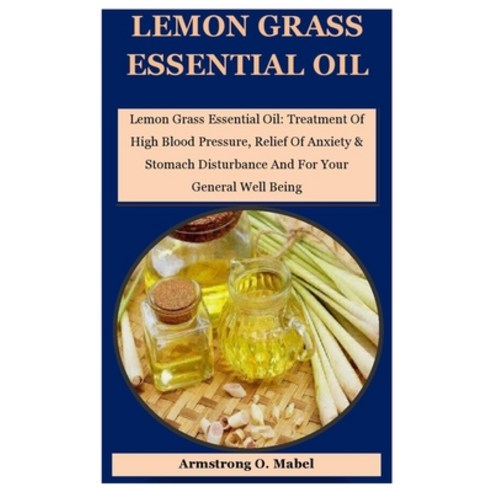 Lemon Grass Essential Oil: Lemon Grass Essential Oil: Treatment Of High Blood Pressure Relief Of An... Paperback, Amazon Digital Services LLC..., English, 9798737540722