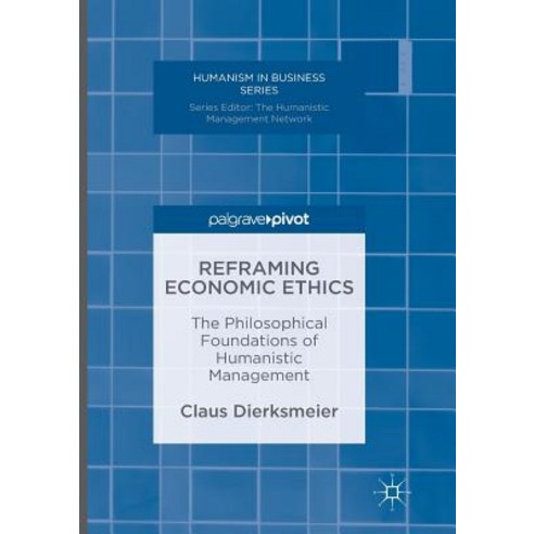 Reframing Economic Ethics: The Philosophical Foundations of Humanistic Management Paperback, Palgrave MacMillan, English, 9783319812489