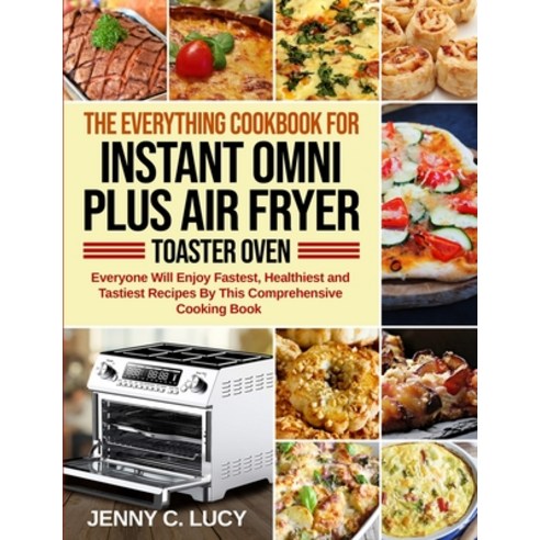 The Everything Cookbook for Instant Omni Plus Air Fryer Toaster Oven: Everyone Will Enjoy Fastest H... Paperback, Nelson Walker, English, 9781954294196