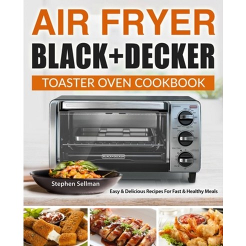 Air Fryer Black+Decker Toaster Oven Cookbook: Easy & Delicious Recipes For Fast & Healthy Meals Paperback, Independently Published, English, 9798561747274