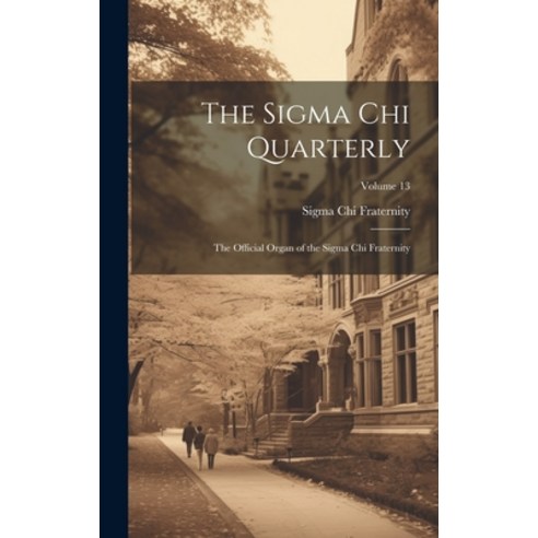 (영문도서) The Sigma Chi Quarterly: The Official Organ of the Sigma Chi Fraternity; Volume 13 Hardcover, Legare Street Press, English, 9781020400094
