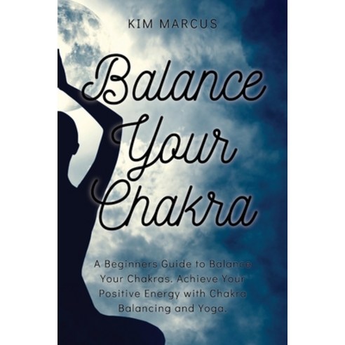 Balance Your Chakra: A Beginners Guide to Balance Your Chakras. Achieve Your Positive Energy with Ch... Paperback, Kim Marcus, English, 9781914492013