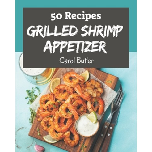 50 Grilled Shrimp Appetizer Recipes: The Grilled Shrimp Appetizer Cookbook for All Things Sweet and ... Paperback, Independently Published, English, 9798576316649