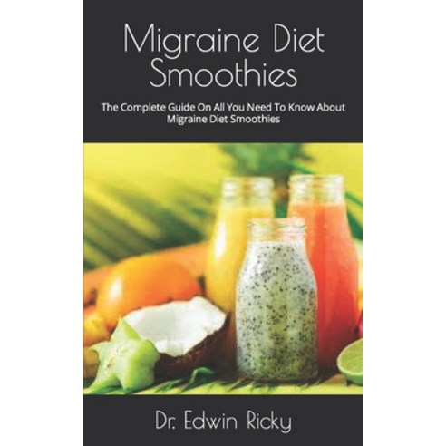 (영문도서) Migraine Diet Smoothies: The Complete Guide On All You Need To Know About Migraine Diet Smoot... Paperback, Independently Published, English, 9798487953025