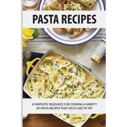 (영문도서) Pasta Recipes: A Fantastic Resource For Cooking A Variety Of Pasta Recipes That You''d Like To... Paperback, Independently Published, English, 9798530973680