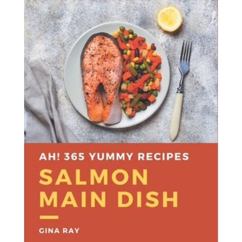 Ah! 365 Yummy Salmon Main Dish Recipes: The Yummy Salmon Main Dish Cookbook for All Things Sweet and... Paperback, Independently Published