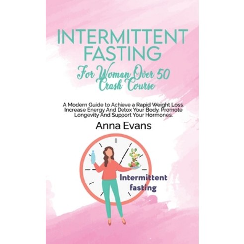 (영문도서) Intermittent Fasting For Woman Over 50 Crash Course: A Modern Guide to Achieve a Rapid Weight... Hardcover, Anna Evans, English, 9781803008912