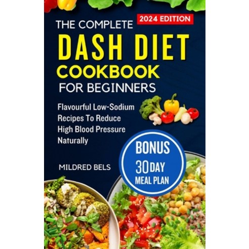 (영문도서) The Complete Dash Diet Cookbook for Beginners 2024: Flavorful Low-Sodium Recipes To Reduce Hi... Paperback, Independently Published, English, 9798874381868