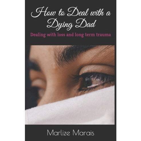How to Deal with a Dying Dad: Dealing with Loss and Long Term Trauma Paperback, Independently Published, English, 9798702715186