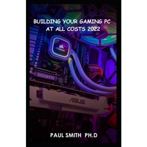 (영문도서) Building Your Gaming PC AT All Costs 2022: Step By Step Guide To Build A Gaming Pc From Scrat... Paperback, Independently Published, English, 9798511349442