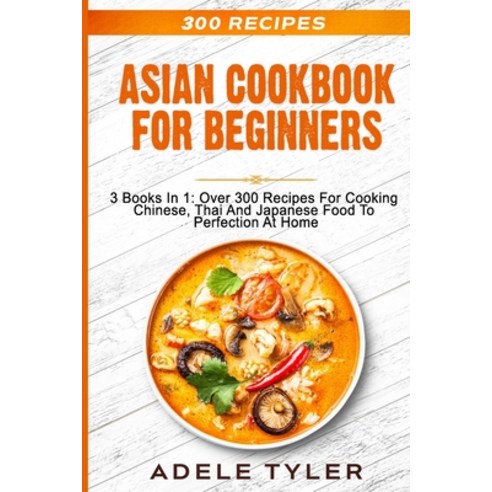 Asian Cookbook For Beginners: 3 Books In 1: Over 300 Recipes For Cooking Chinese Thai And Japanese ... Paperback, Independently Published, English, 9798564598798
