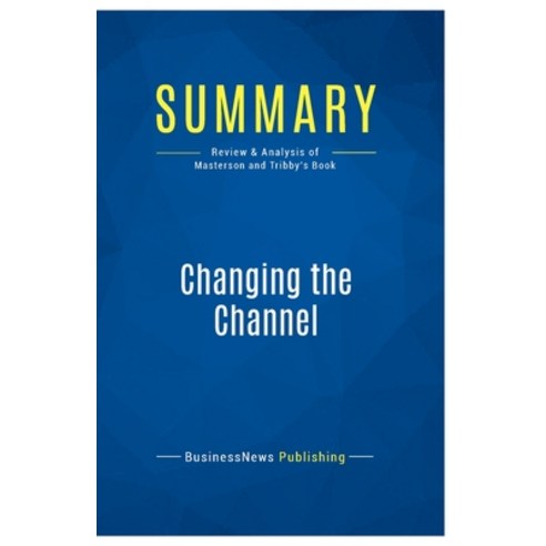 (영문도서) Summary: Changing the Channel: Review and Analysis of Masterson and Tribby''s Book Paperback, Business Book Summaries, English, 9782511046401