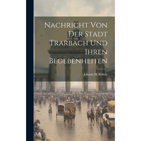 (영문도서) Nachricht Von Der Stadt Trarbach Und Ihren Begebenheiten Hardcover, Legare Street Press, English, 9781019552926