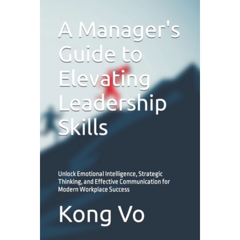 (영문도서) A Manager''s Guide to Elevating Leadership Skills: Unlock Emotional Intelligence Strategic Th... Paperback, Independently Published, English, 9798869937223