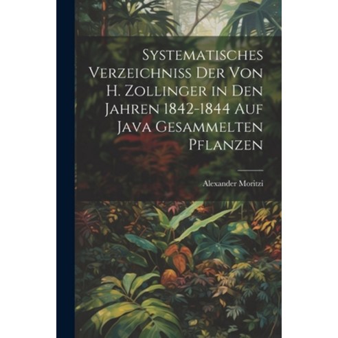 (영문도서) Systematisches Verzeichniss Der Von H. Zollinger in Den Jahren 1842-1844 Auf Java Gesammelten... Paperback, Legare Street Press, English, 9781021711571