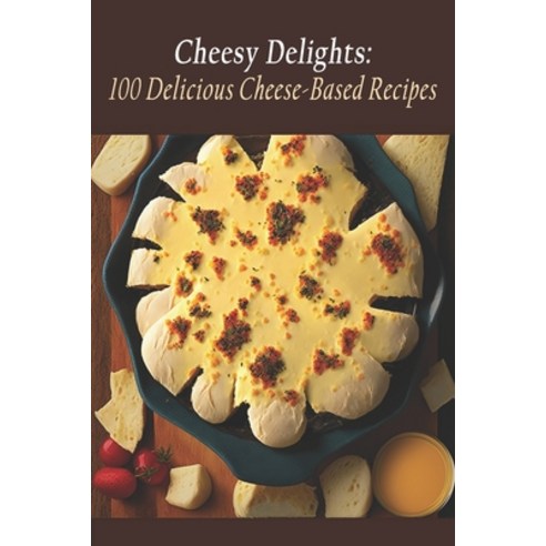 (영문도서) Cheesy Delights: 100 Delicious Cheese-Based Recipes Paperback ...