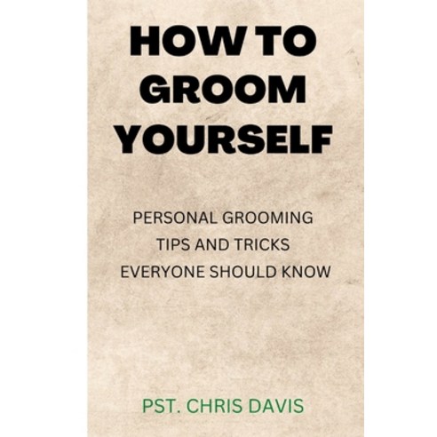 (영문도서) How to Groom Yourself: Personal Grooming Tips and Tricks Everyone Should Know Paperback, Independently Published, English, 9798355412876