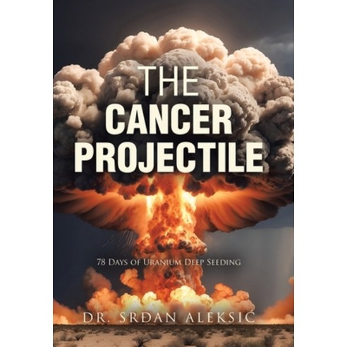 (영문도서) The Cancer Projectile: 78 Days of Uranium Deep Seeding Hardcover, Xlibris Au, English, 9798369495131