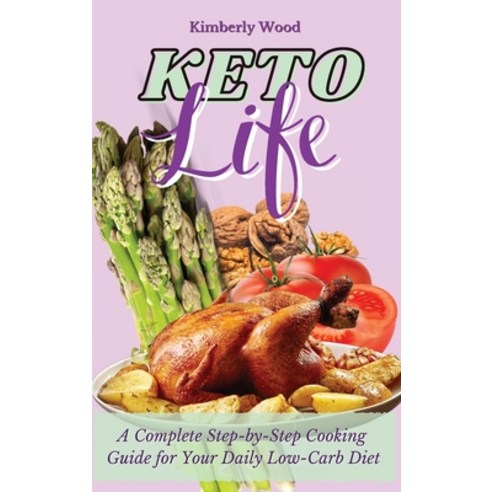 Keto Life: A Complete Step-by-Step Cooking Guide for Your Daily Low-Carb Diet Hardcover, Kimberly Wood, English, 9781801902014