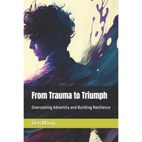 (영문도서) From Trauma to Triumph: Overcoming Adversity and Building Resilience Paperback, Independently Published, English, 9798378055470