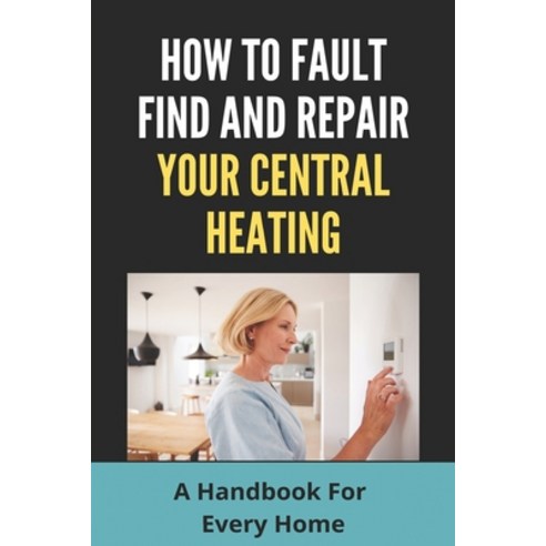 How To Fault Find And Repair Your Central Heating: A Handbook For Every Home: Central Heating And Co... Paperback, Independently Published, English, 9798722574800