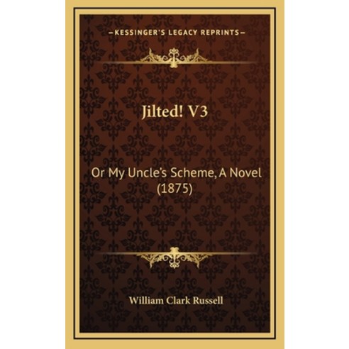 Jilted! V3: Or My Uncle''s Scheme A Novel (1875) Hardcover, Kessinger Publishing