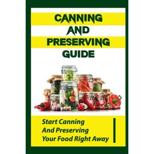 (영문도서) Canning And Preserving Guide: Start Canning And Preserving Your Food Right Away Paperback, Independently Published, English, 9798761827127