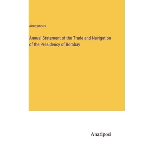 (영문도서) Annual Statement of the Trade and Navigation of the Presidency of Bombay Hardcover, Anatiposi Verlag, English, 9783382167370
