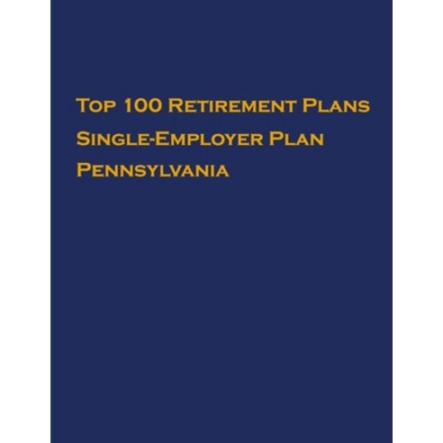 Top 100 US Retirement Plans - Single-Employer Pension Plans - Pennsylvania: Employee Benefit Plans Paperback, Independently Published