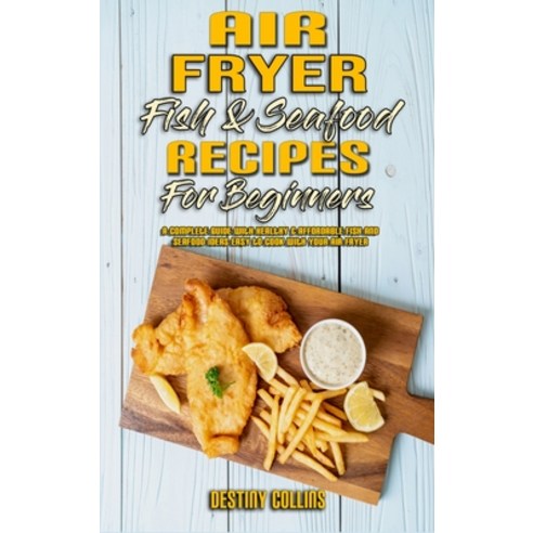 Air Fryer Fish & Seafood Recipes For Beginners: A Complete Guide With Healthy & Affordable Fish and ... Hardcover, Destiny Collins, English, 9781802417081