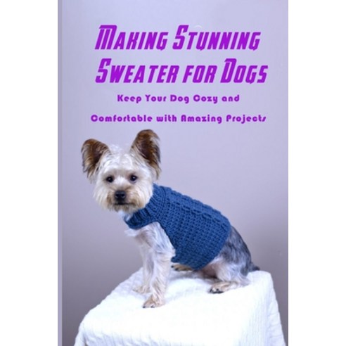 Making Stunning Sweater for Dogs: Keep Your Dog Cozy and Comfortable with Amazing Projects: Crochet ... Paperback, Independently Published, English, 9798583672080