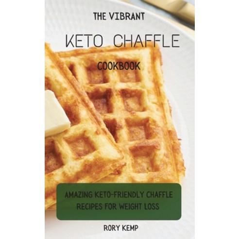 (영문도서) The Vibrant KETO Chaffle Cookbook: Amazing Keto-friendly Chaffle Recipes For Weight Loss Hardcover, Rory Kemp