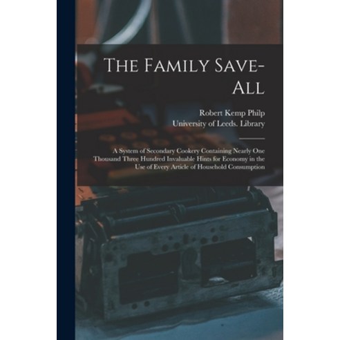 (영문도서) The Family Save-all: a System of Secondary Cookery Containing Nearly One Thousand Three Hundr... Paperback, Legare Street Press, English, 9781015359789