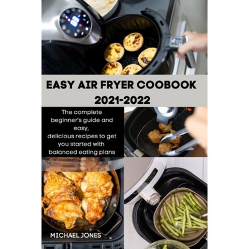 (영문도서) Easy Air Fryer Coobook 2021-2022: The complete beginner''s guide and easy delicious recipes t... Paperback, Michael Jones, English, 9781803212814