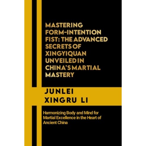 (영문도서) Mastering Form-Intention Fist: The Advanced Secrets of Xingyiquan Unveiled in China''s Martial... Paperback, Independently Published, English, 9798868341083