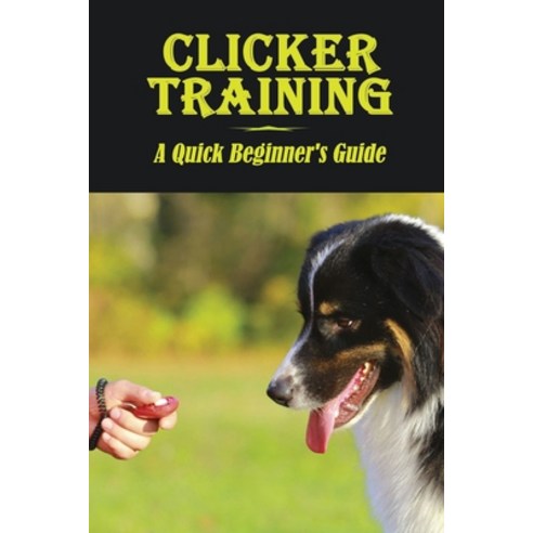 (영문도서) Clicker Training: A Quick Beginner''S Guide: How To Train Your Dog Paperback, Independently Published, English, 9798547592690