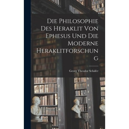 (영문도서) Die Philosophie des Heraklit von Ephesus und die Moderne Heraklitforschung Hardcover, Legare Street Press, English, 9781016053426