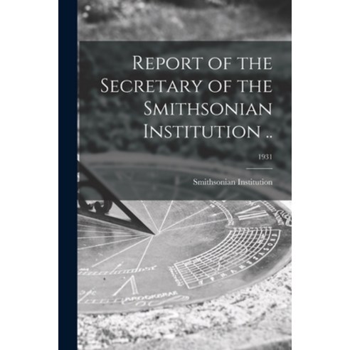 (영문도서) Report of the Secretary of the Smithsonian Institution ..; 1931 Paperback, Legare Street Press, English, 9781014428844
