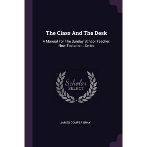 (영문도서) The Class And The Desk: A Manual For The Sunday School Teacher. New Testament Series Paperback, Palala Press, English, 9781378846810