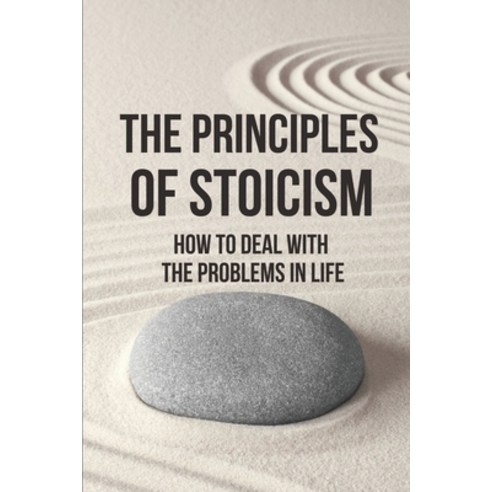 (영문도서) The Principles Of Stoicism: How To Deal With The Problems In Life: Live Like A Stoic Paperback, Independently Published, English, 9798520413042